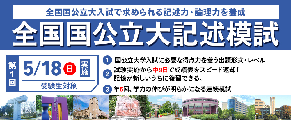 5/18(日)　「全国国公立大記述模試」
国公立大学を目指す受験生の模試
出来そうで出来ないのが記述問題
直前に慌てることが無いように今から始めよう
年５回の実施で学力の伸びが確認出来る