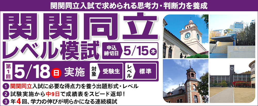 5/18(日)　「関関同立レベル模試」
関関同立を目指す受験生の模試
関関同立で求められる思考力・判断力を養成する模試
年４回の実施で学力の伸びが確認出来る