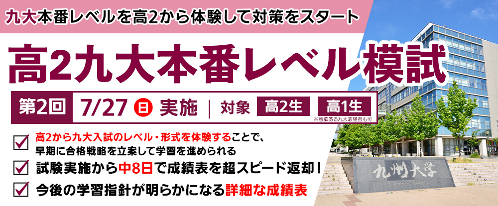 7/27日) 「高2九大本番レベル模試」
九大本番レベルを高2から体験して対策をスタート
高2から九大入試のレベル・形式を体験することで,早期に合格戦略を立案して学習を進められる
試験実施から中8日で成績表を超スピード返却!
今後の学習指針が明らかになる詳細な成績表
